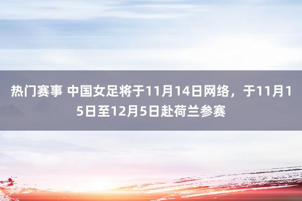 热门赛事 中国女足将于11月14日网络，于11月15日至12月5日赴荷兰参赛