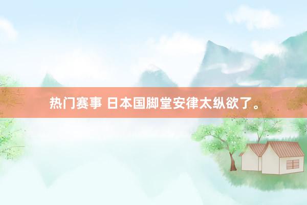 热门赛事 日本国脚堂安律太纵欲了。