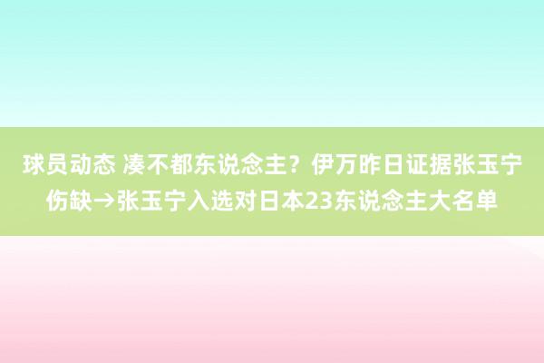 球员动态 凑不都东说念主？伊万昨日证据张玉宁伤缺→张玉宁入选对日本23东说念主大名单