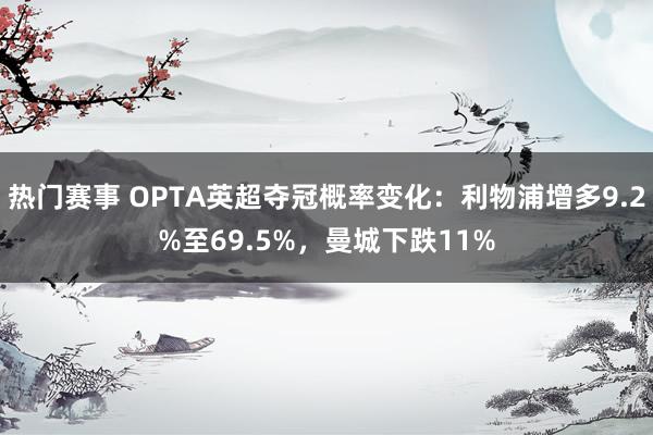 热门赛事 OPTA英超夺冠概率变化：利物浦增多9.2%至69.5%，曼城下跌11%