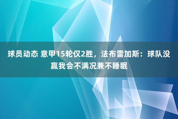 球员动态 意甲15轮仅2胜，法布雷加斯：球队没赢我会不满况兼不睡眠