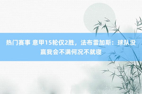 热门赛事 意甲15轮仅2胜，法布雷加斯：球队没赢我会不满何况不就寝