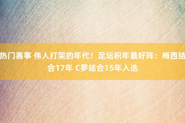 热门赛事 伟人打架的年代！足坛积年最好阵：梅西结合17年 C罗结合15年入选