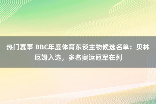 热门赛事 BBC年度体育东谈主物候选名单：贝林厄姆入选，多名奥运冠军在列