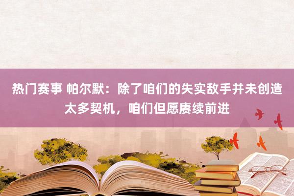 热门赛事 帕尔默：除了咱们的失实敌手并未创造太多契机，咱们但愿赓续前进