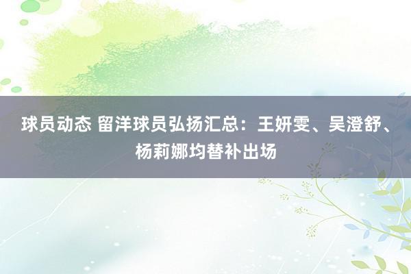 球员动态 留洋球员弘扬汇总：王妍雯、吴澄舒、杨莉娜均替补出场