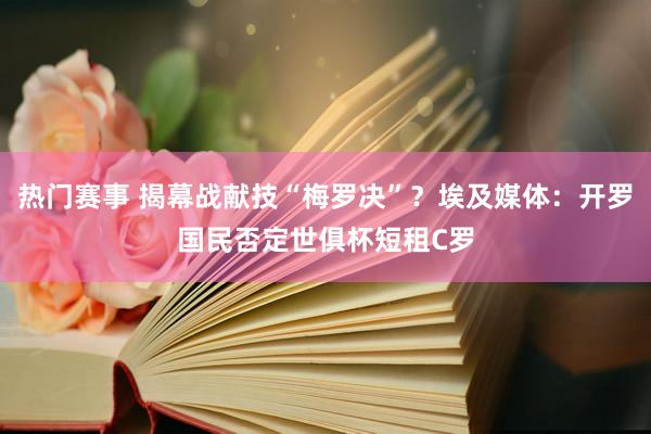 热门赛事 揭幕战献技“梅罗决”？埃及媒体：开罗国民否定世俱杯短租C罗