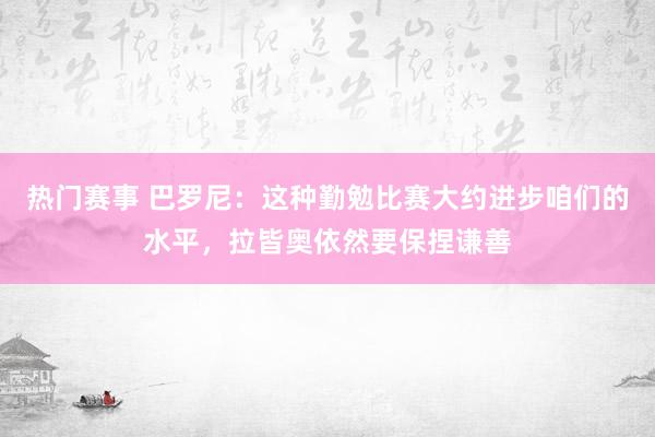 热门赛事 巴罗尼：这种勤勉比赛大约进步咱们的水平，拉皆奥依然要保捏谦善