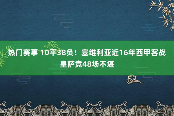 热门赛事 10平38负！塞维利亚近16年西甲客战皇萨竞48场不堪