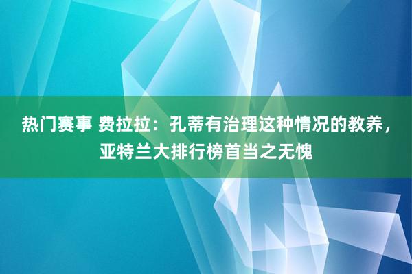 热门赛事 费拉拉：孔蒂有治理这种情况的教养，亚特兰大排行榜首当之无愧